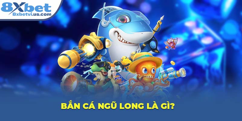 Bắn Cá Ngũ Long là gì?